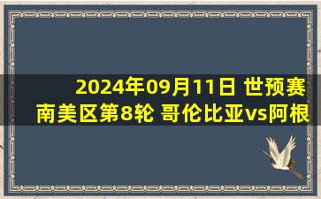 2024年09月11日 世预赛南美区第8轮 哥伦比亚vs阿根廷 全场录像